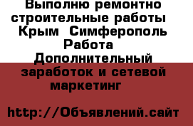 Выполню ремонтно-строительные работы - Крым, Симферополь Работа » Дополнительный заработок и сетевой маркетинг   